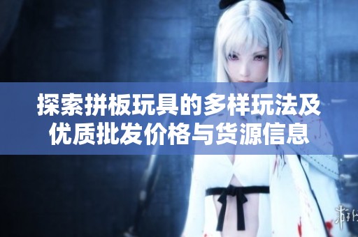 探索拼板玩具的多样玩法及优质批发价格与货源信息