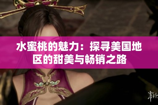 水蜜桃的魅力：探寻美国地区的甜美与畅销之路