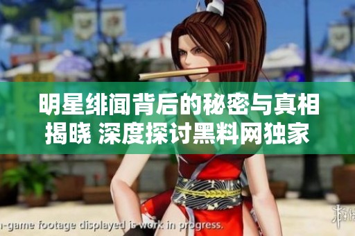 明星绯闻背后的秘密与真相揭晓 深度探讨黑料网独家爆料