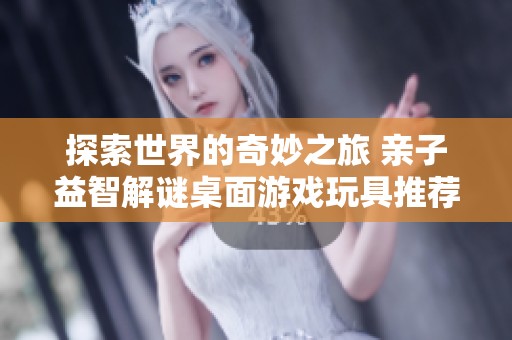 探索世界的奇妙之旅 亲子益智解谜桌面游戏玩具推荐