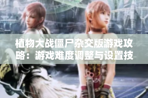 植物大战僵尸杂交版游戏攻略：游戏难度调整与设置技巧分享