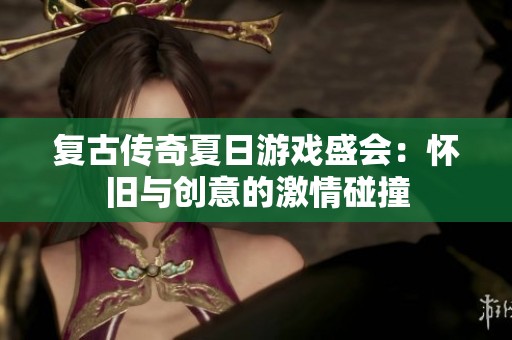 复古传奇夏日游戏盛会：怀旧与创意的激情碰撞