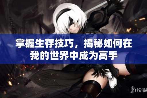 掌握生存技巧，揭秘如何在我的世界中成为高手