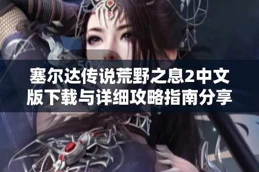 塞尔达传说荒野之息2中文版下载与详细攻略指南分享
