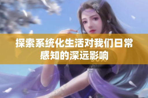 探索系统化生活对我们日常感知的深远影响
