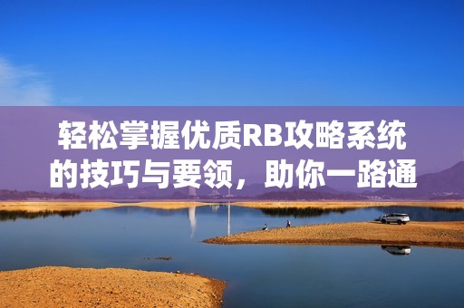 轻松掌握优质RB攻略系统的技巧与要领，助你一路通关