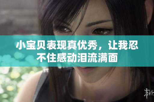 小宝贝表现真优秀，让我忍不住感动泪流满面
