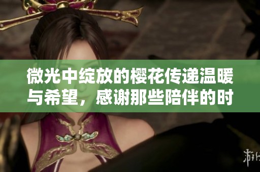 微光中绽放的樱花传递温暖与希望，感谢那些陪伴的时光