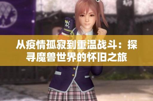 从疫情孤寂到重温战斗：探寻魔兽世界的怀旧之旅