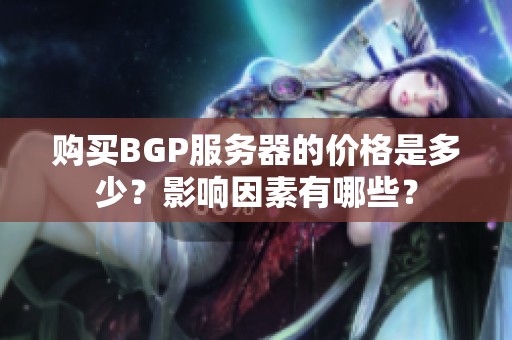 购买BGP服务器的价格是多少？影响因素有哪些？