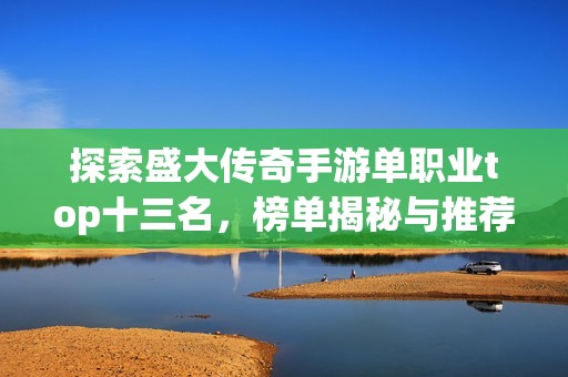 探索盛大传奇手游单职业top十三名，榜单揭秘与推荐