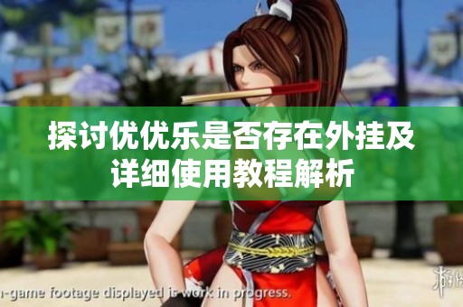 探讨优优乐是否存在外挂及详细使用教程解析