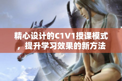精心设计的C1V1授课模式，提升学习效果的新方法