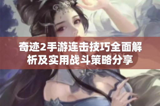 奇迹2手游连击技巧全面解析及实用战斗策略分享