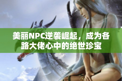 美丽NPC逆袭崛起，成为各路大佬心中的绝世珍宝