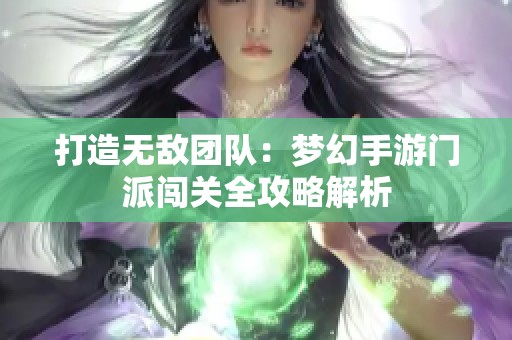 打造无敌团队：梦幻手游门派闯关全攻略解析