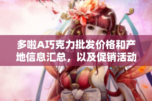 多啦A巧克力批发价格和产地信息汇总，以及促销活动介绍