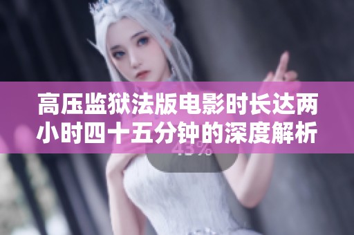 高压监狱法版电影时长达两小时四十五分钟的深度解析
