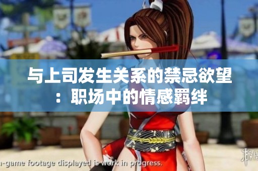 与上司发生关系的禁忌欲望：职场中的情感羁绊