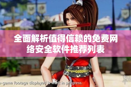 全面解析值得信赖的免费网络安全软件推荐列表