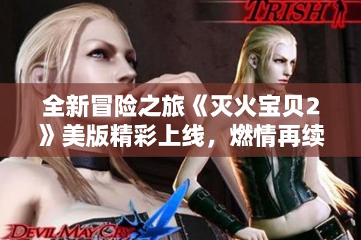 全新冒险之旅《灭火宝贝2》美版精彩上线，燃情再续！