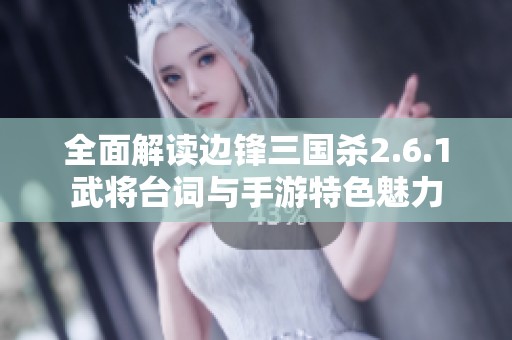 全面解读边锋三国杀2.6.1武将台词与手游特色魅力