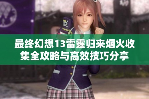最终幻想13雷霆归来烟火收集全攻略与高效技巧分享