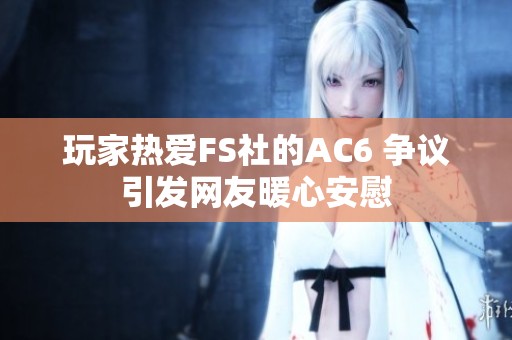 玩家热爱FS社的AC6 争议引发网友暖心安慰