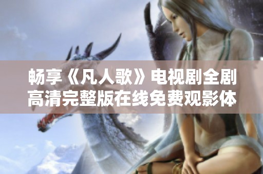 畅享《凡人歌》电视剧全剧高清完整版在线免费观影体验