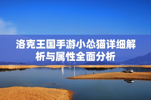 洛克王国手游小怂猫详细解析与属性全面分析