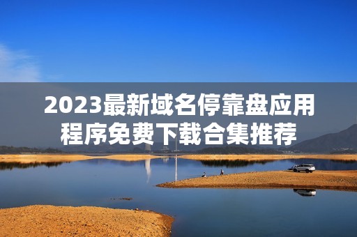 2023最新域名停靠盘应用程序免费下载合集推荐