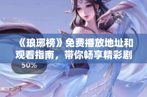 《琅琊榜》免费播放地址和观看指南，带你畅享精彩剧情
