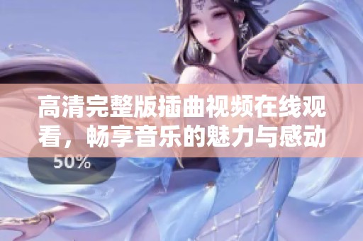 高清完整版插曲视频在线观看，畅享音乐的魅力与感动