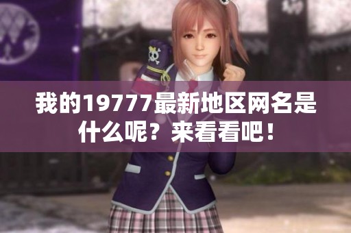 我的19777最新地区网名是什么呢？来看看吧！