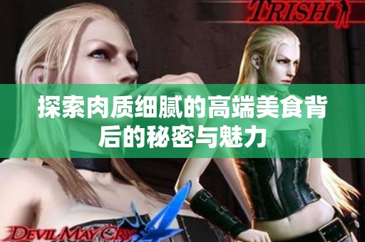 探索肉质细腻的高端美食背后的秘密与魅力