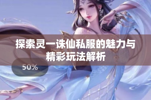 探索灵一诛仙私服的魅力与精彩玩法解析