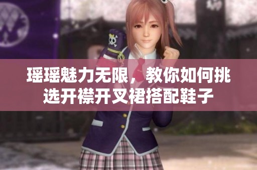 瑶瑶魅力无限，教你如何挑选开襟开叉裙搭配鞋子