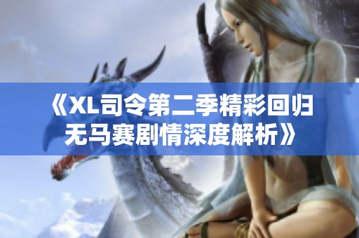 《XL司令第二季精彩回归 无马赛剧情深度解析》