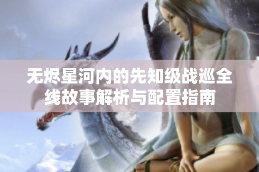 无烬星河内的先知级战巡全线故事解析与配置指南