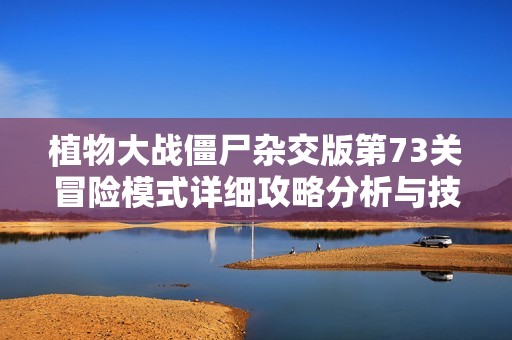 植物大战僵尸杂交版第73关冒险模式详细攻略分析与技巧分享