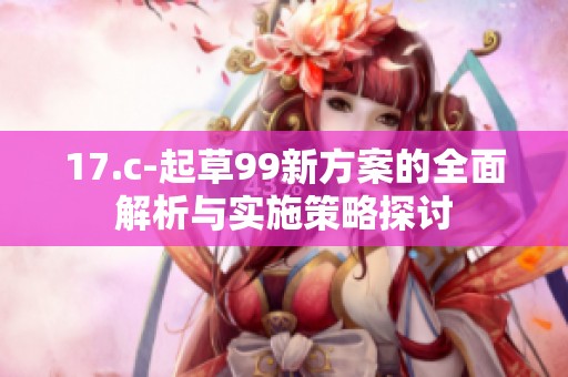 17.c-起草99新方案的全面解析与实施策略探讨