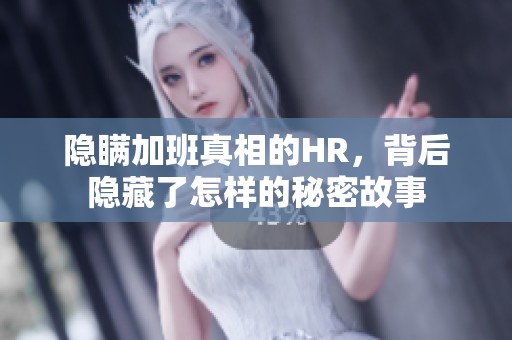 隐瞒加班真相的HR，背后隐藏了怎样的秘密故事