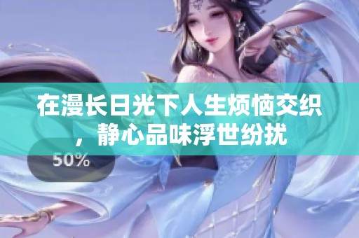 在漫长日光下人生烦恼交织，静心品味浮世纷扰
