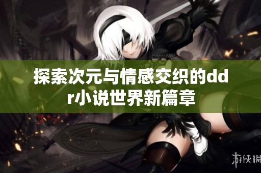 探索次元与情感交织的ddr小说世界新篇章