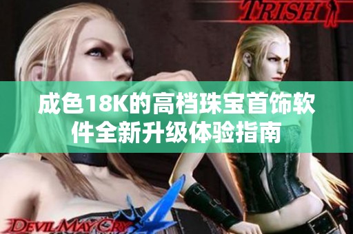 成色18K的高档珠宝首饰软件全新升级体验指南