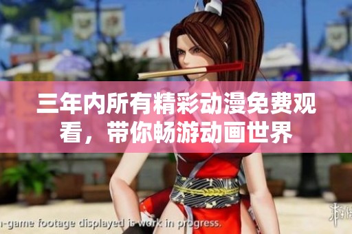 三年内所有精彩动漫免费观看，带你畅游动画世界
