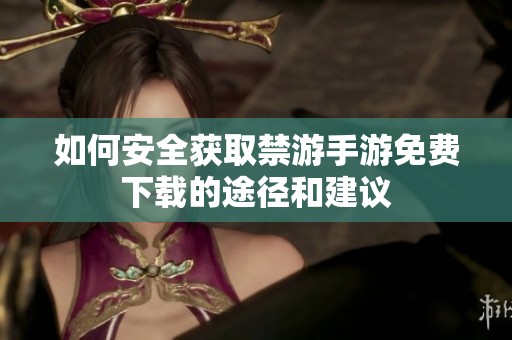 如何安全获取禁游手游免费下载的途径和建议