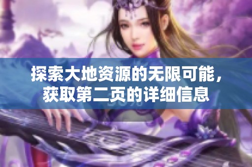 探索大地资源的无限可能，获取第二页的详细信息