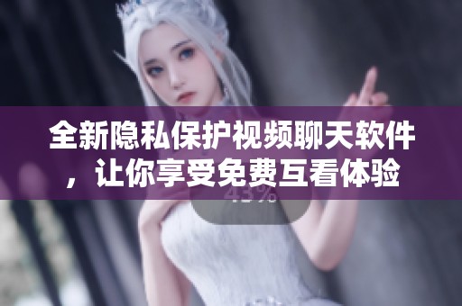 全新隐私保护视频聊天软件，让你享受免费互看体验