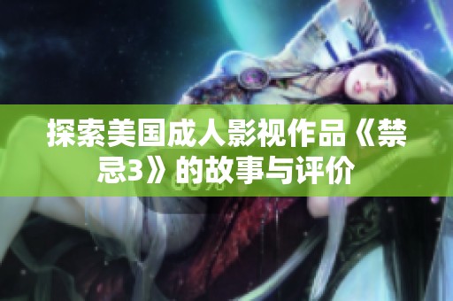 探索美国成人影视作品《禁忌3》的故事与评价